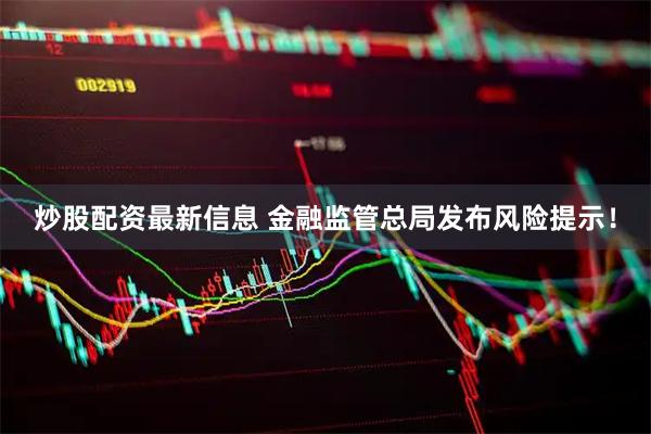 炒股配资最新信息 金融监管总局发布风险提示！