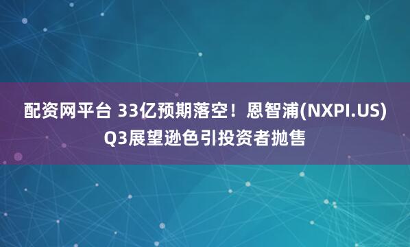 配资网平台 33亿预期落空！恩智浦(NXPI.US)Q3展望逊色引投资者抛售