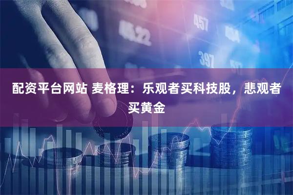 配资平台网站 麦格理：乐观者买科技股，悲观者买黄金